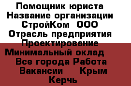 Помощник юриста › Название организации ­ СтройКом, ООО › Отрасль предприятия ­ Проектирование › Минимальный оклад ­ 1 - Все города Работа » Вакансии   . Крым,Керчь